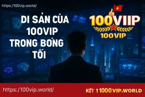 di sản trong bóng tối của 100vip (1)